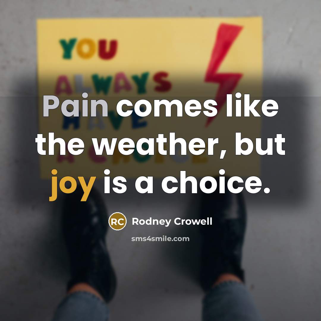 “Pain comes like the weather, but joy is a choice.…” quote by Rodney Crowell