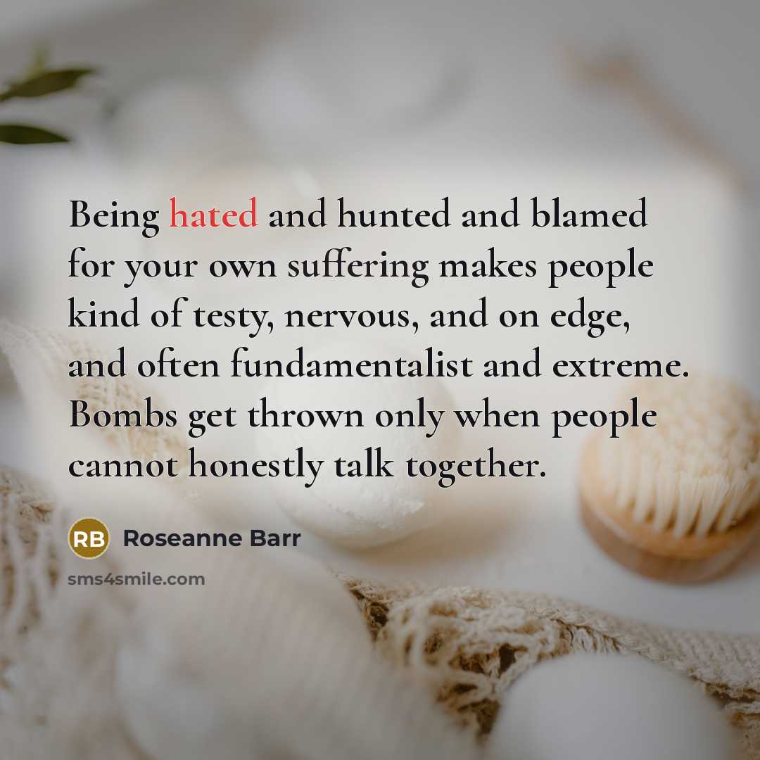 “Being hated and hunted and blamed for your own suffering…” quote by Roseanne Barr