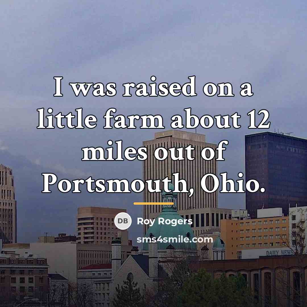 “I was raised on a little farm about 12 miles…” quote by Roy Rogers