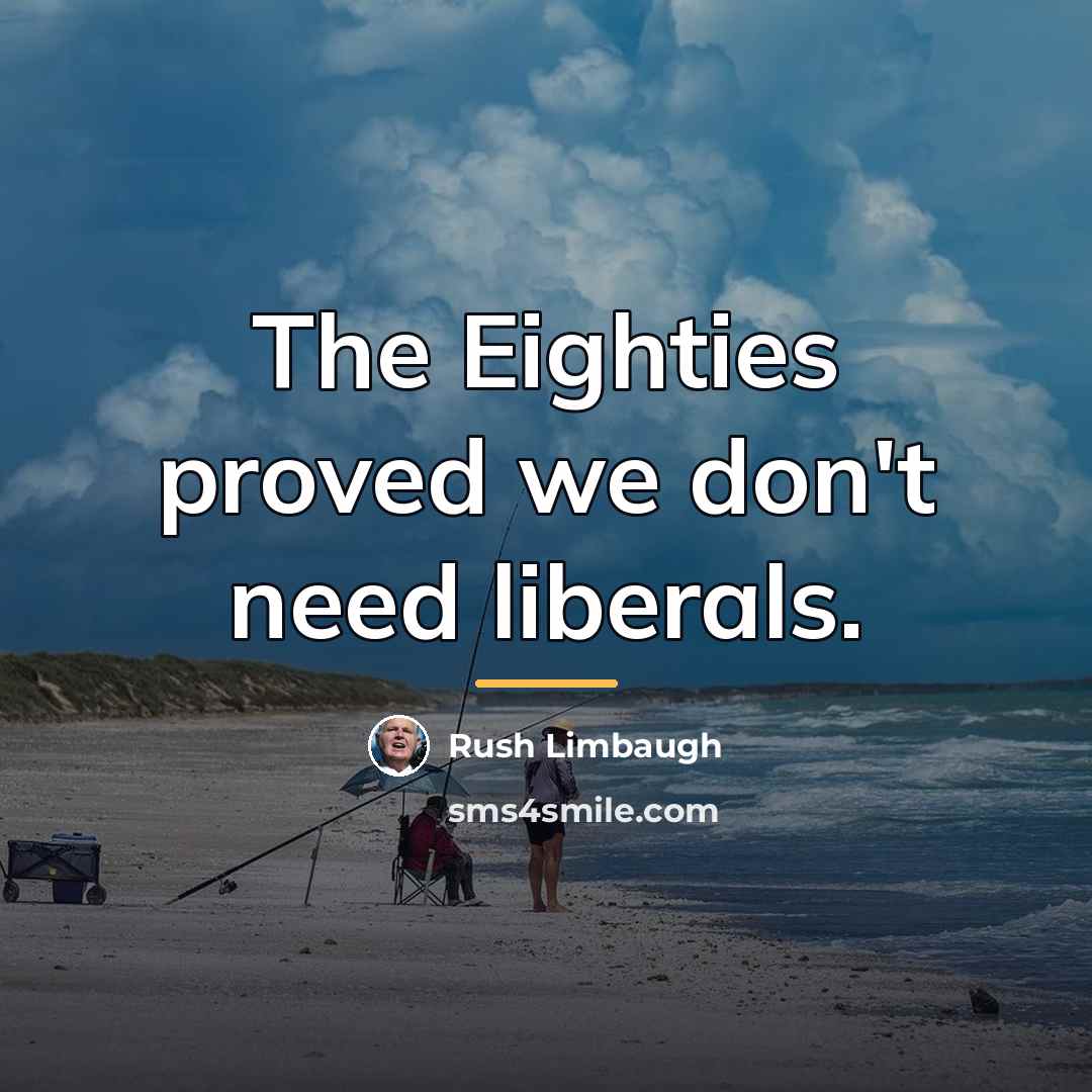 “The Eighties proved we don't need liberals.…” quote by Rush Limbaugh