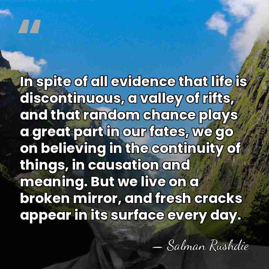 In spite of all evidence that life is discontinuous, a valley of&hellip; - Salman Rushdie