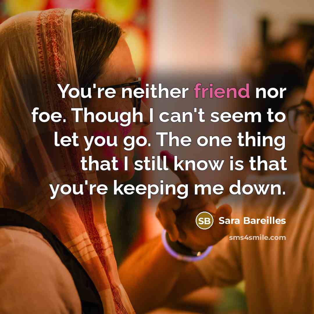 “You're neither friend nor foe. Though I can't seem to…” quote by Sara Bareilles