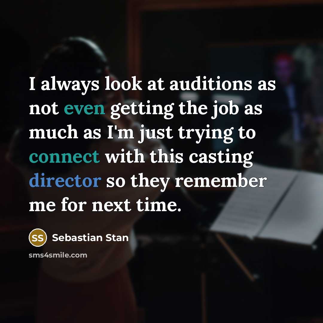 “I always look at auditions as not even getting the job as much as I'm just trying to connect with this casting director so they remember me for next time.” quote by Sebastian Stan