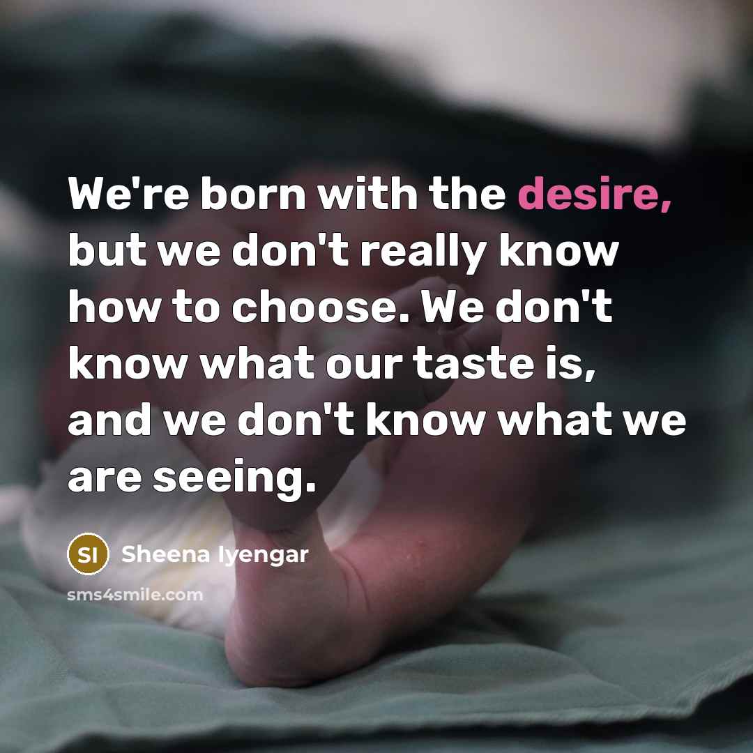 “We're born with the desire, but we don't really know…” quote by Sheena Iyengar