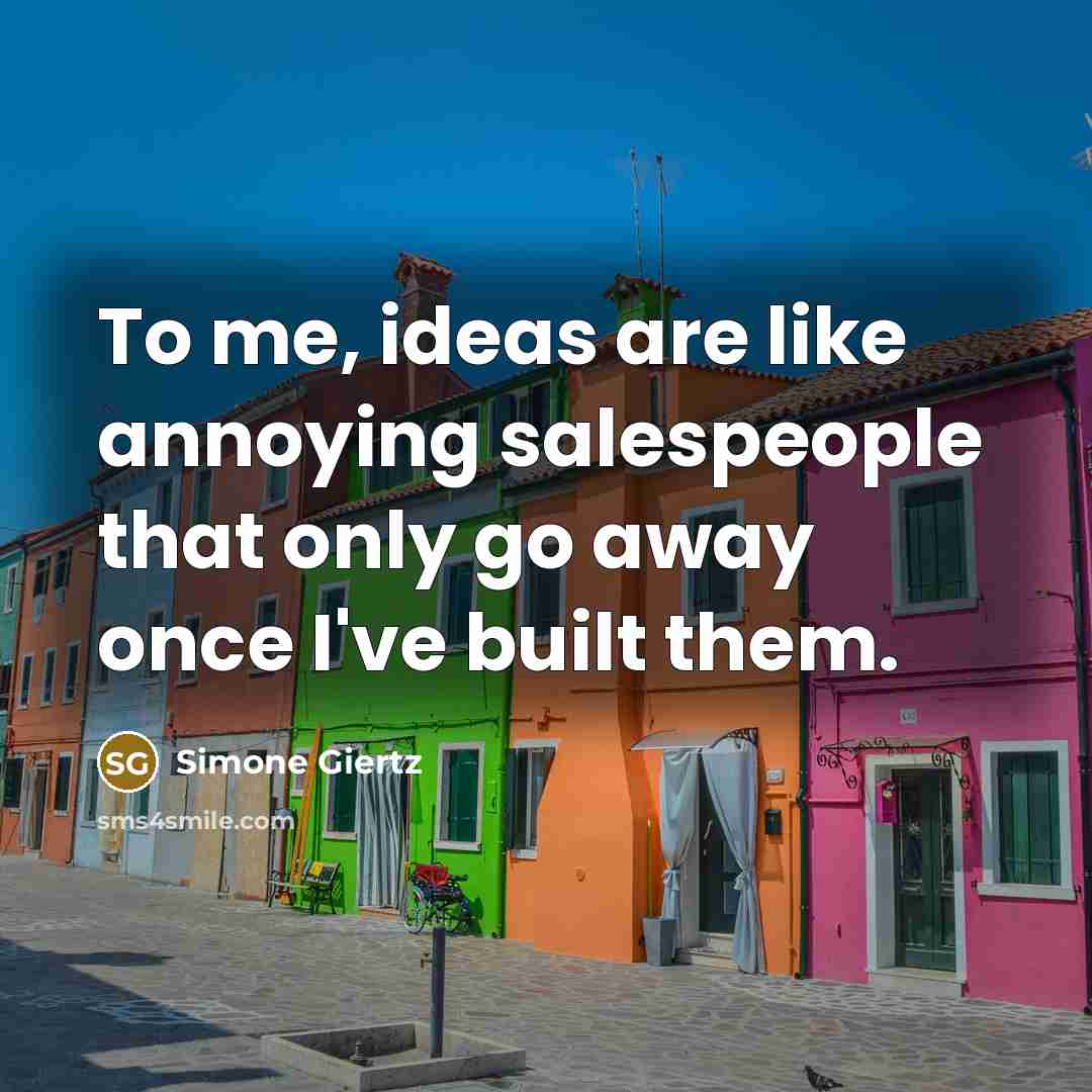 “To me, ideas are like annoying salespeople that only go…” quote by Simone Giertz