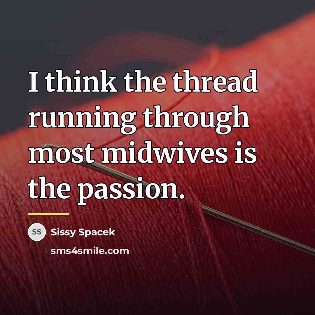 “I think the thread running through most midwives is the…” quote by Sissy Spacek