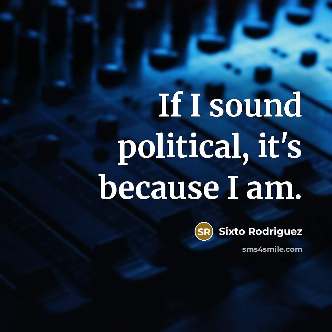 “If I sound political, it's because I am.…” quote by Sixto Rodriguez