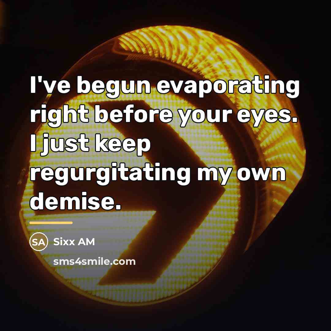 “I've begun evaporating right before your eyes. I just keep…” quote by Sixx AM