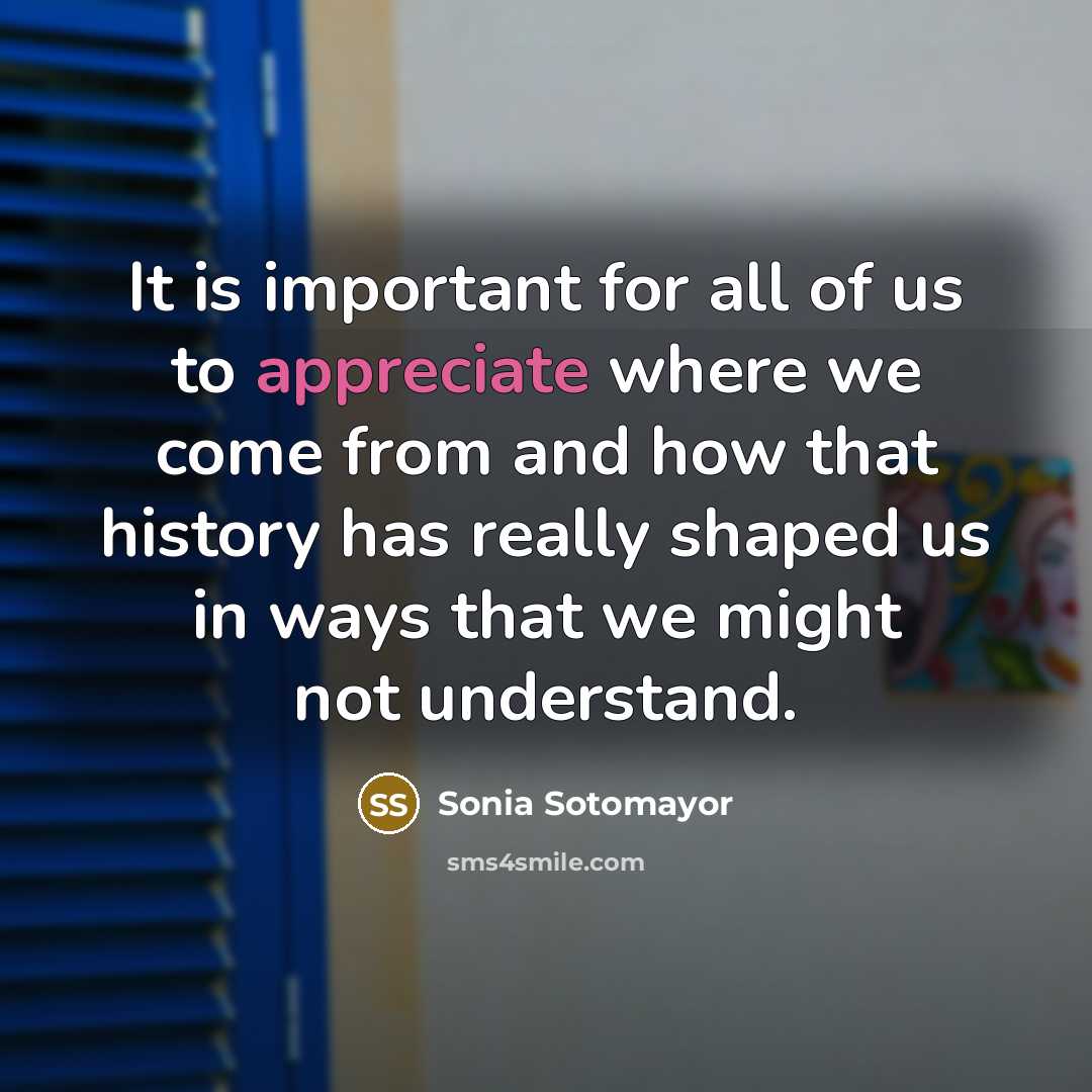 “It is important for all of us to appreciate where…” quote by Sonia Sotomayor