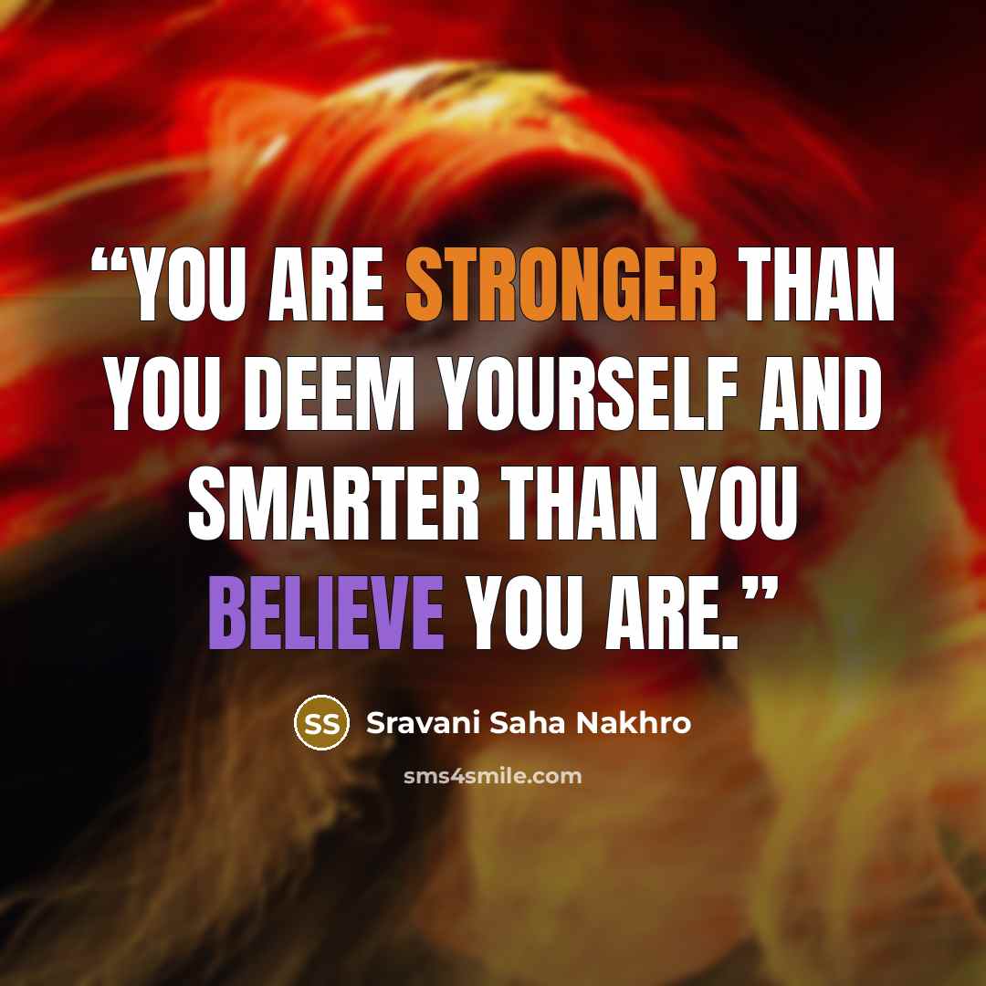 “You are stronger than you deem yourself and smarter than you believe you are.” quote by Sravani Saha Nakhro