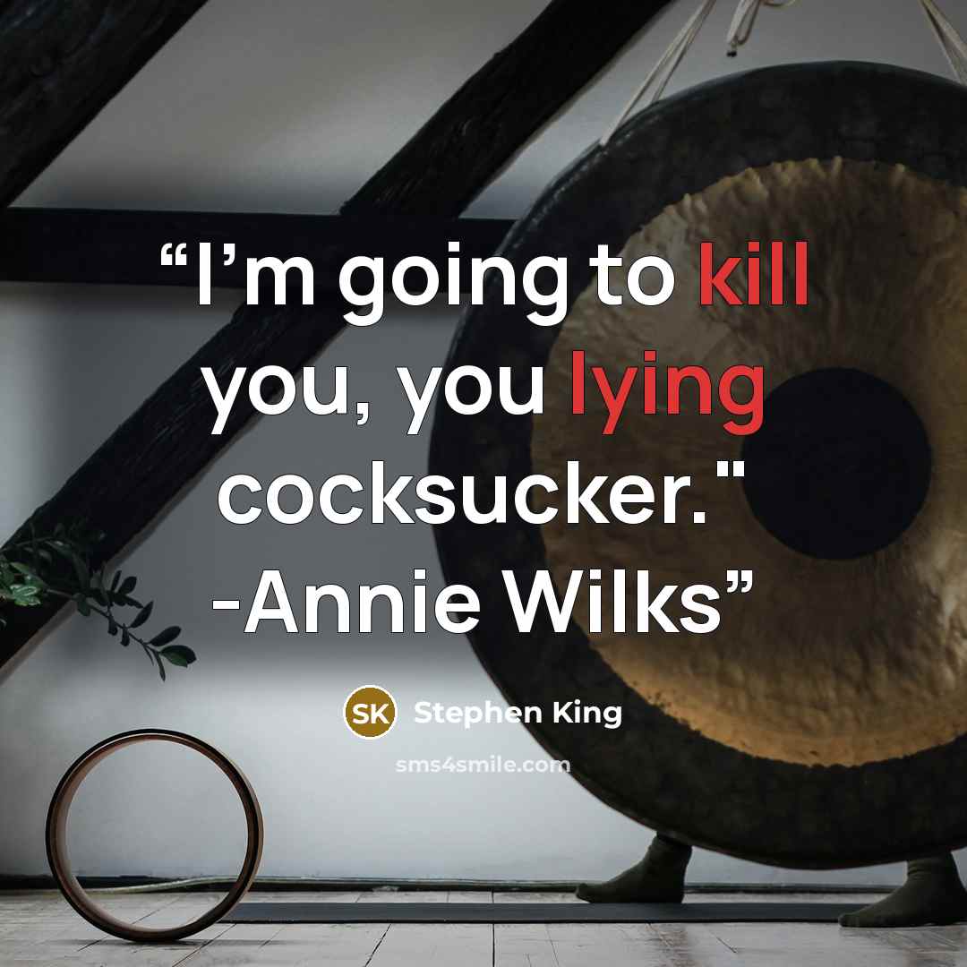 “I'm going to kill you, you lying cocksucker." -Annie Wilks” quote by Stephen King