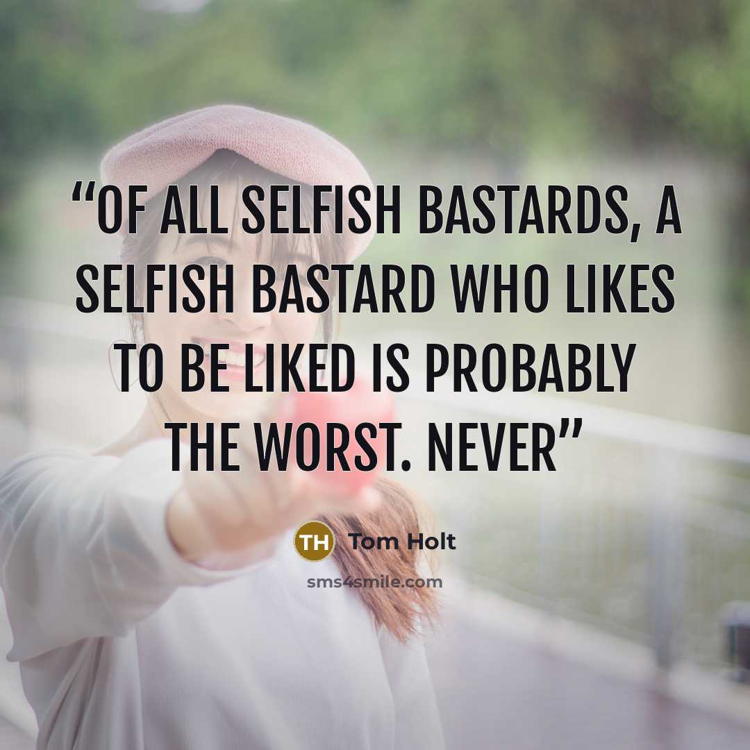 “Of all selfish bastards, a selfish bastard who likes to be liked is probably the worst. Never” quote by Tom Holt