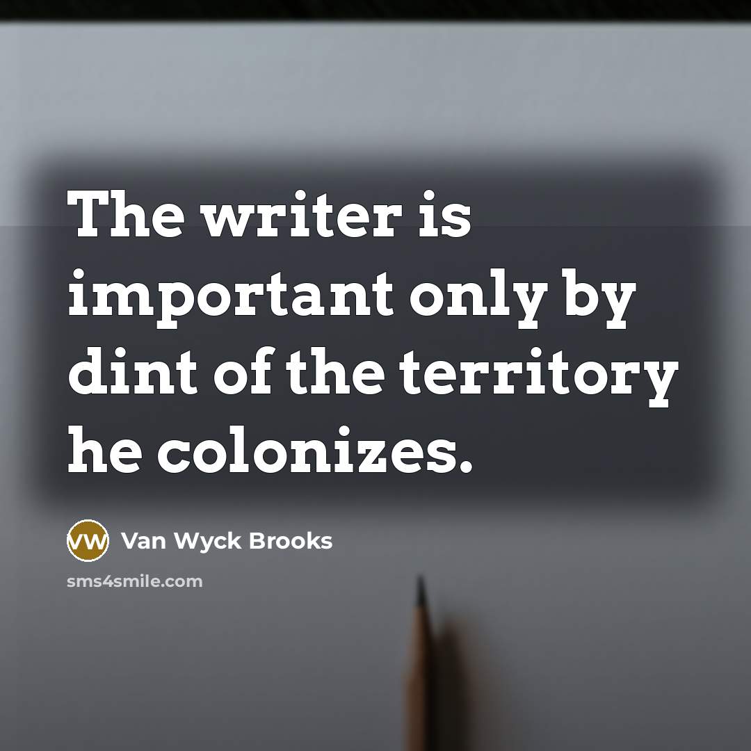 “The writer is important only by dint of the territory…” quote by Van Wyck Brooks