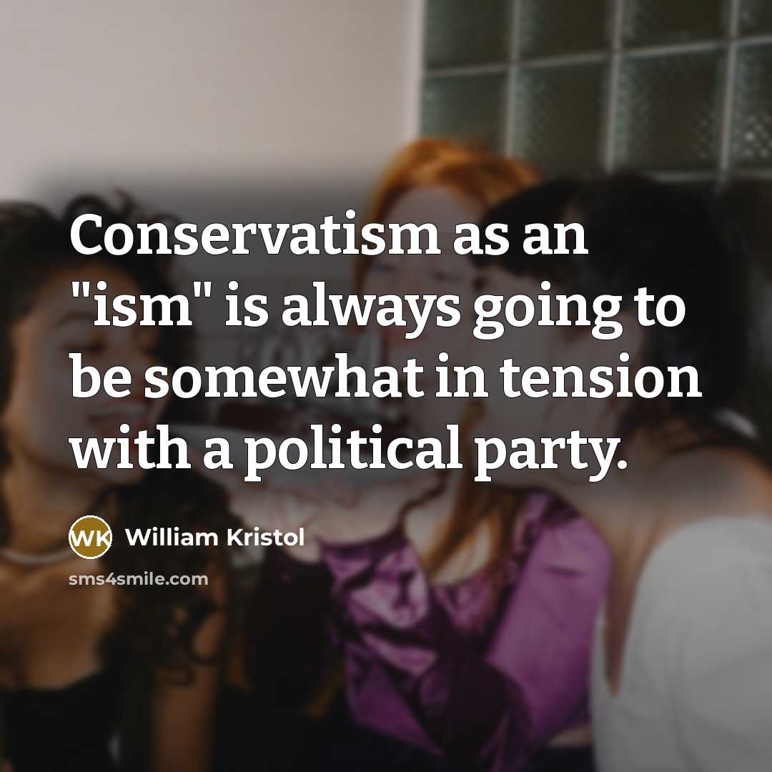 “Conservatism as an "ism" is always going to be somewhat…” quote by William Kristol