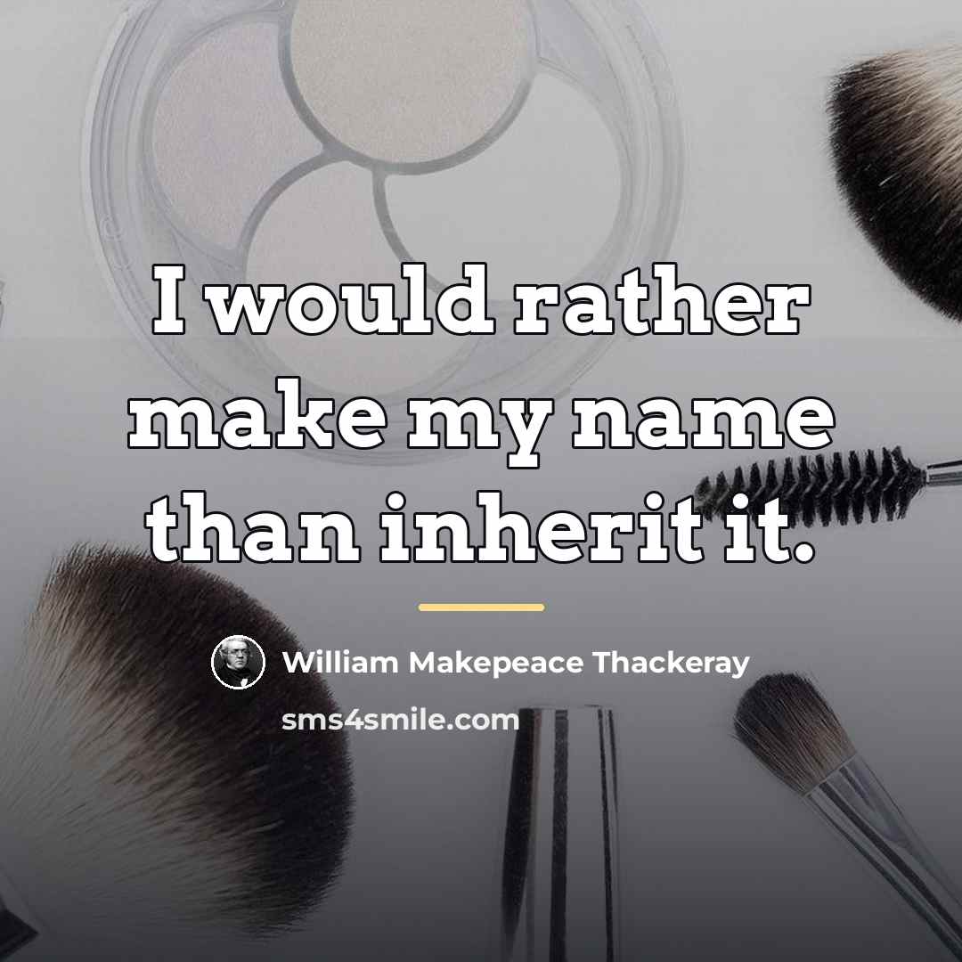 “I would rather make my name than inherit it.…” quote by William Makepeace Thackeray