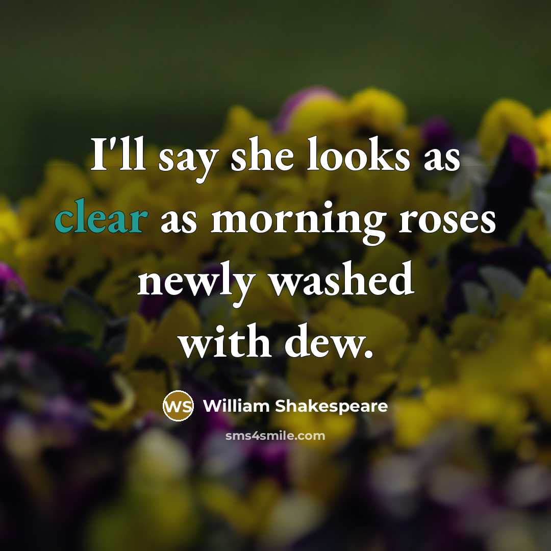 “I'll say she looks as clear as morning roses newly…” quote by William Shakespeare