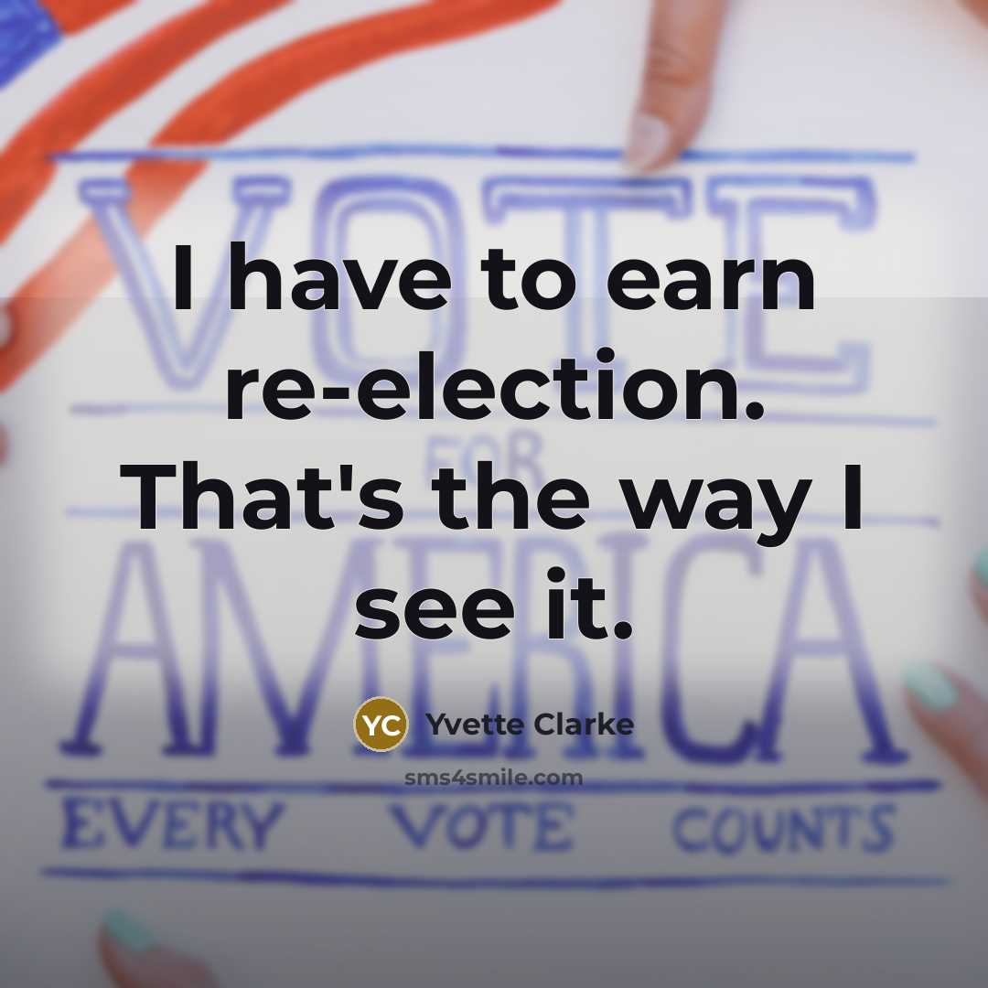 “I have to earn re-election. That's the way I see…” quote by Yvette Clarke