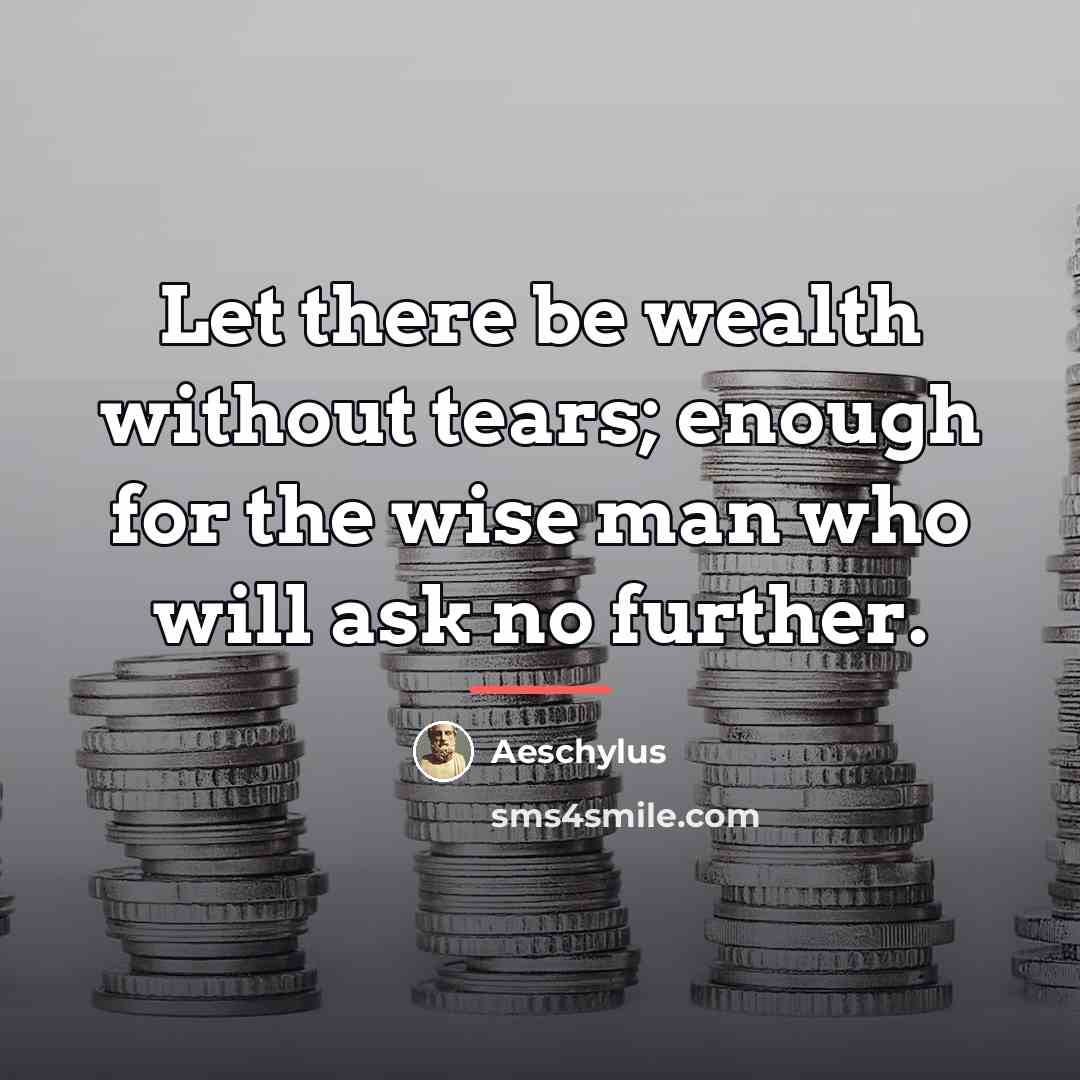 “Let there be wealth without tears; enough for the wise…” quote by Aeschylus