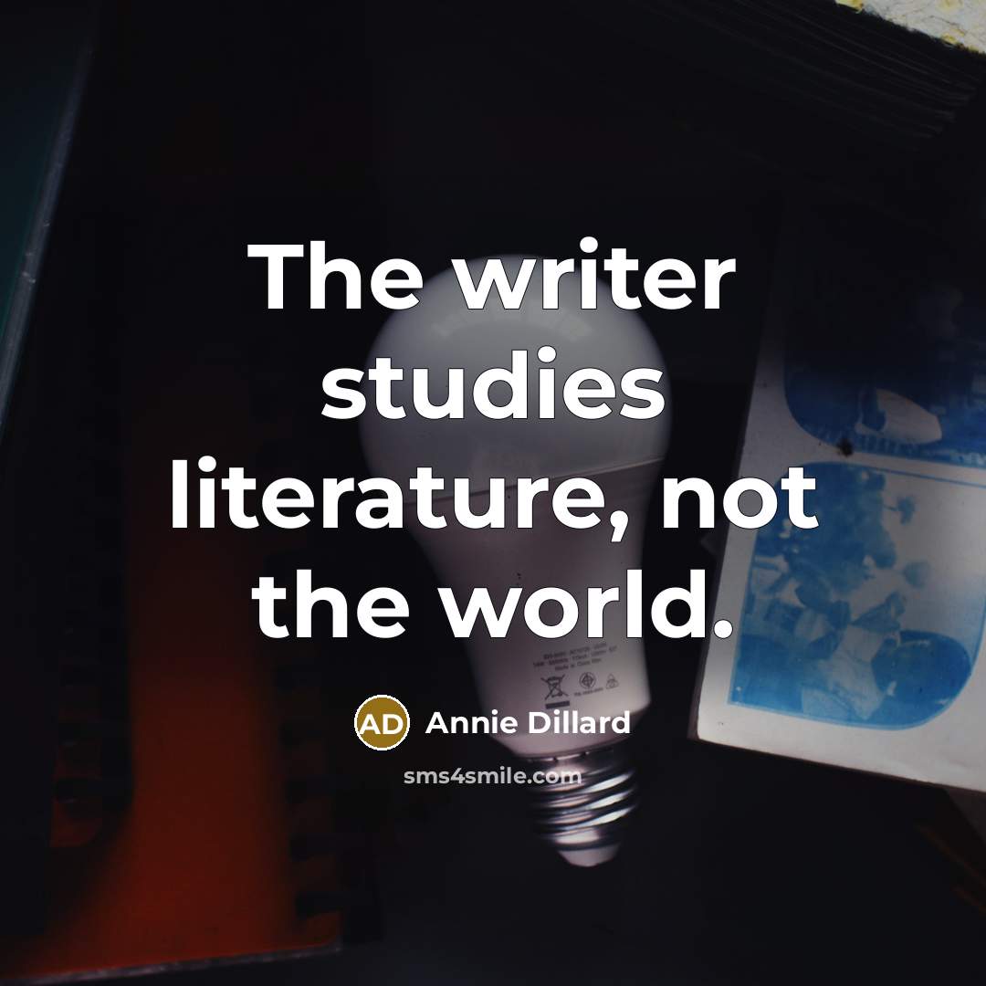 “The writer studies literature, not the world.…” quote by Annie Dillard