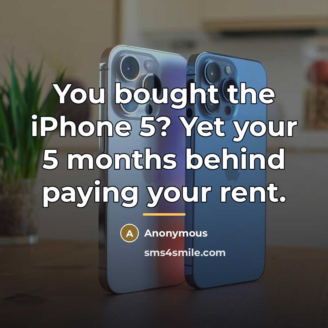 “You bought the iPhone 5? Yet your 5 months behind…” quote by Anonymous