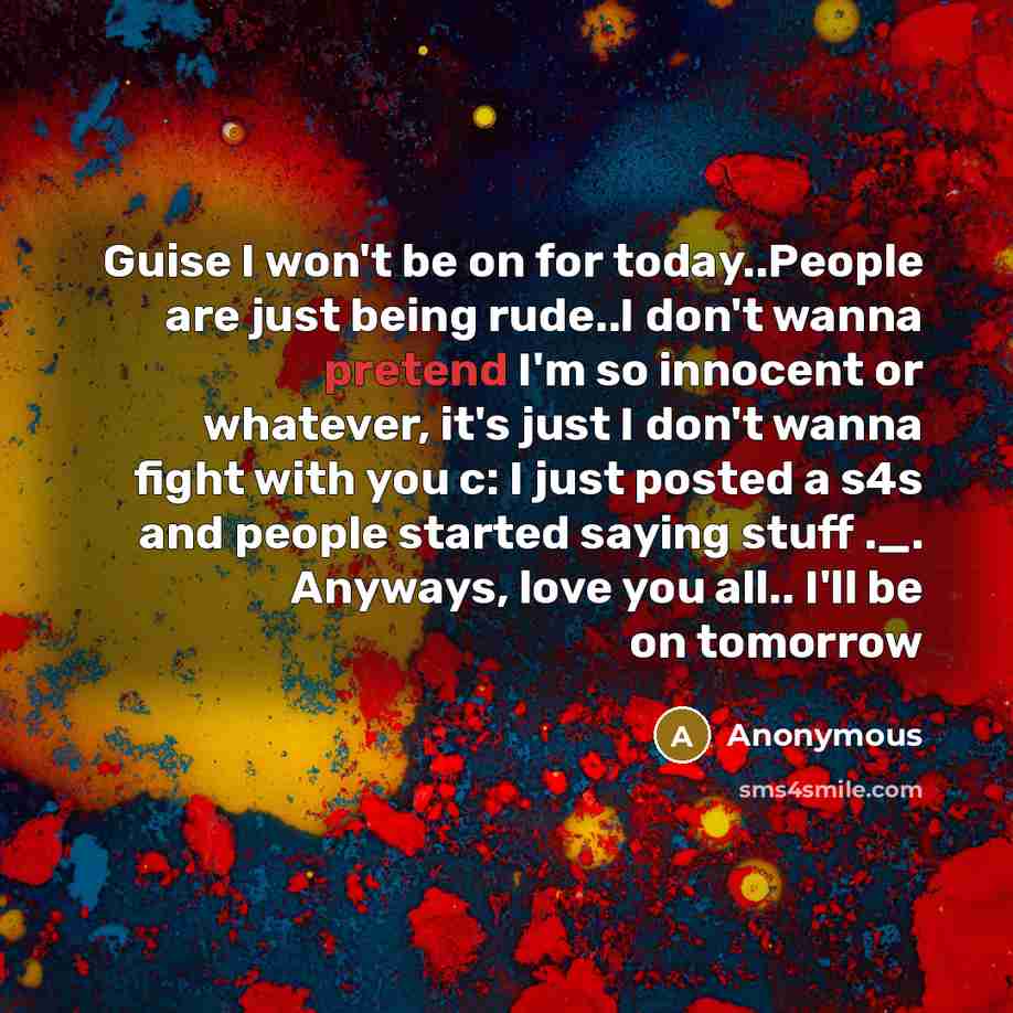 “Guise I won't be on for today..People are just being…” quote by Anonymous