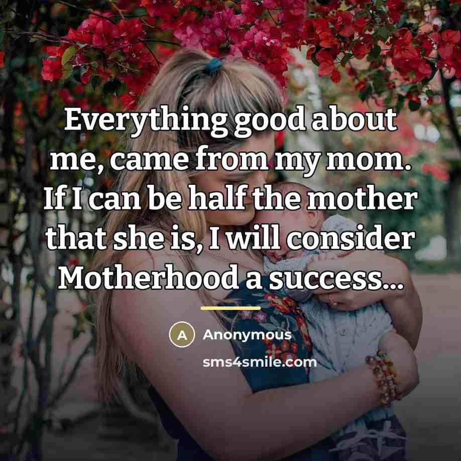 “Everything good about me, came from my mom. If I…” quote by Anonymous