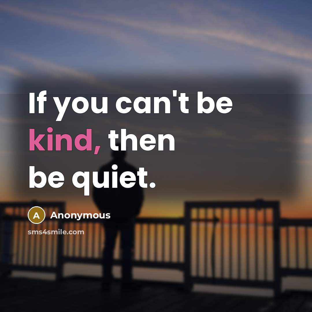 “If you can't be kind, then be quiet.…” quote by Anonymous