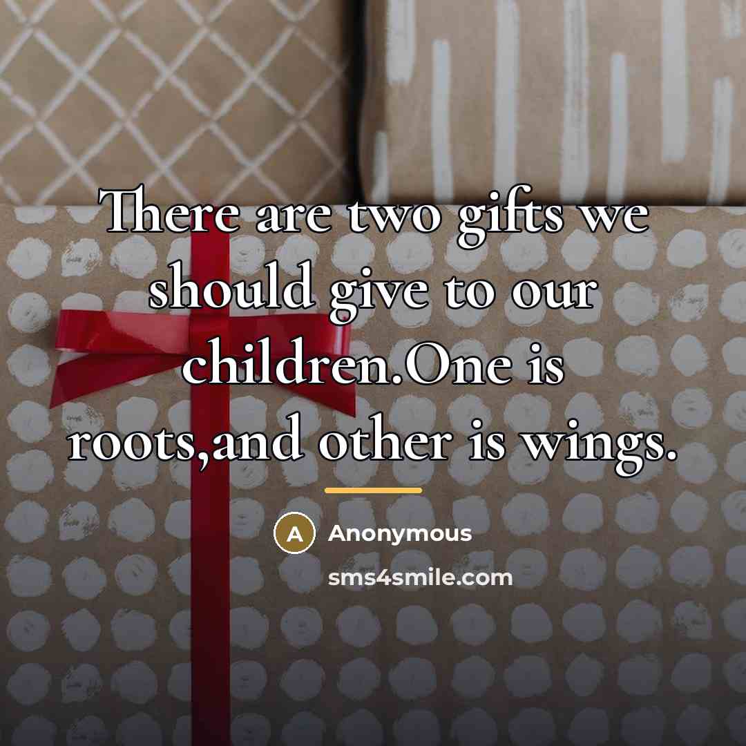 “There are two gifts we should give to our children.One is roots,and other is wings.” quote by Anonymous