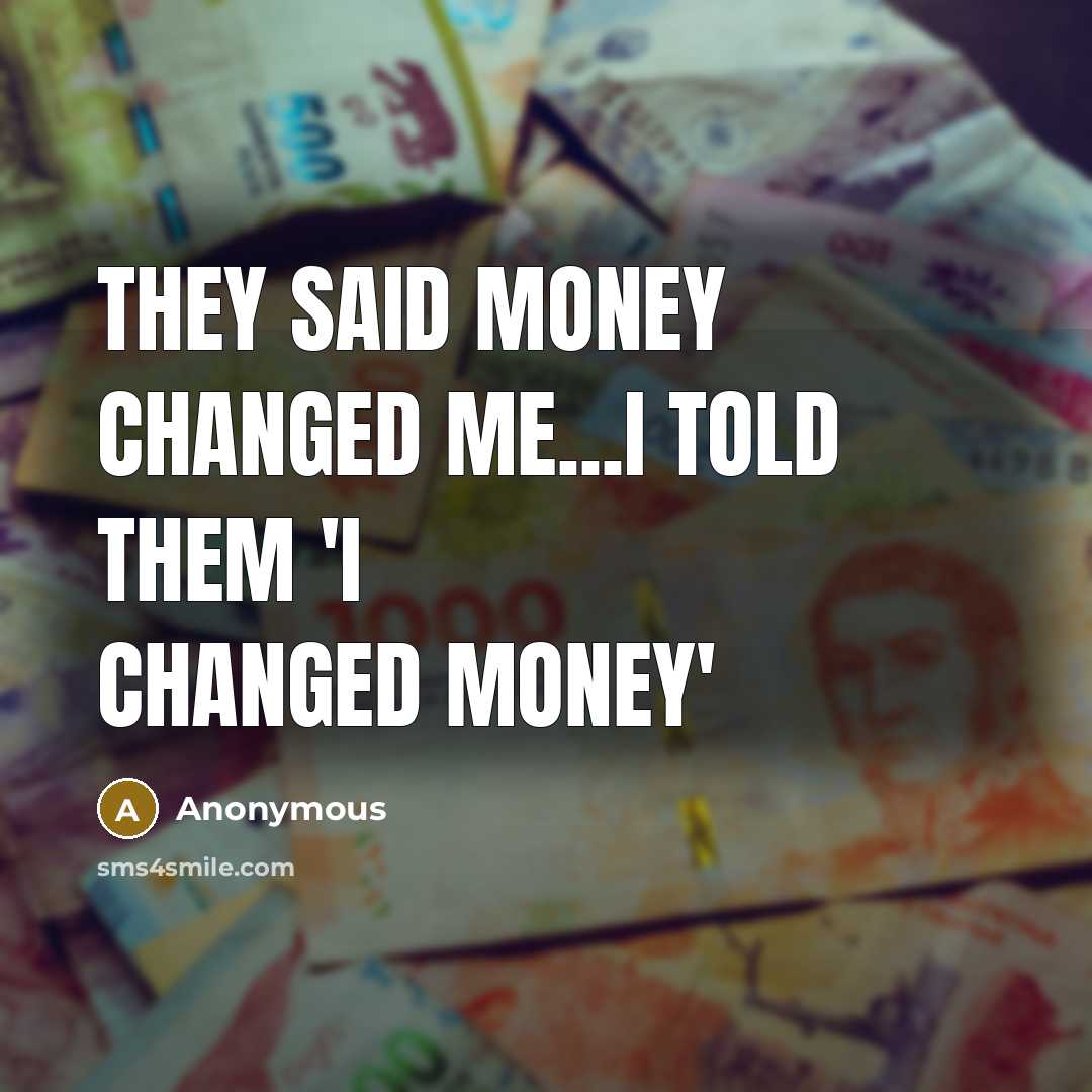 “They said money changed me...I told them 'I changed money'” quote by Anonymous