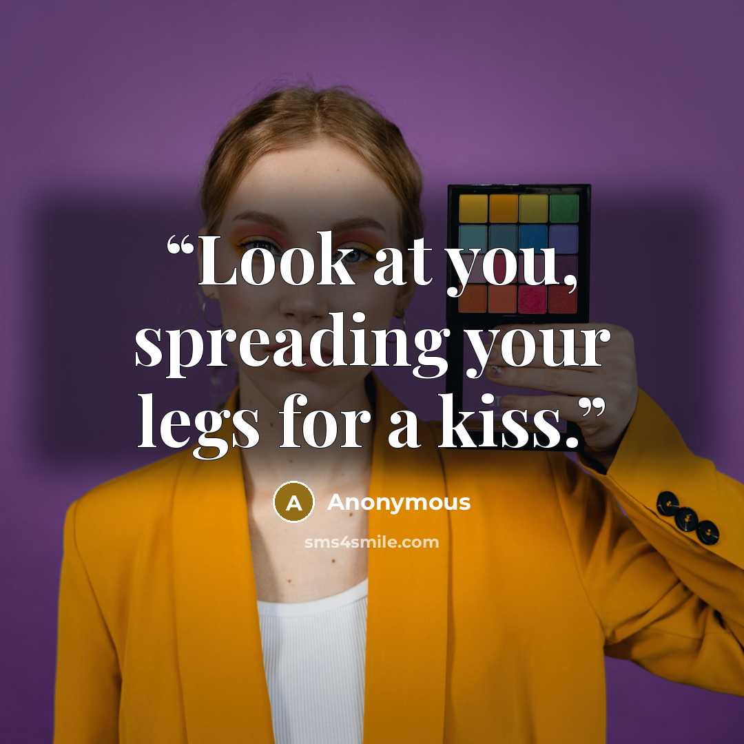 “Look at you, spreading your legs for a kiss.” quote by Anonymous