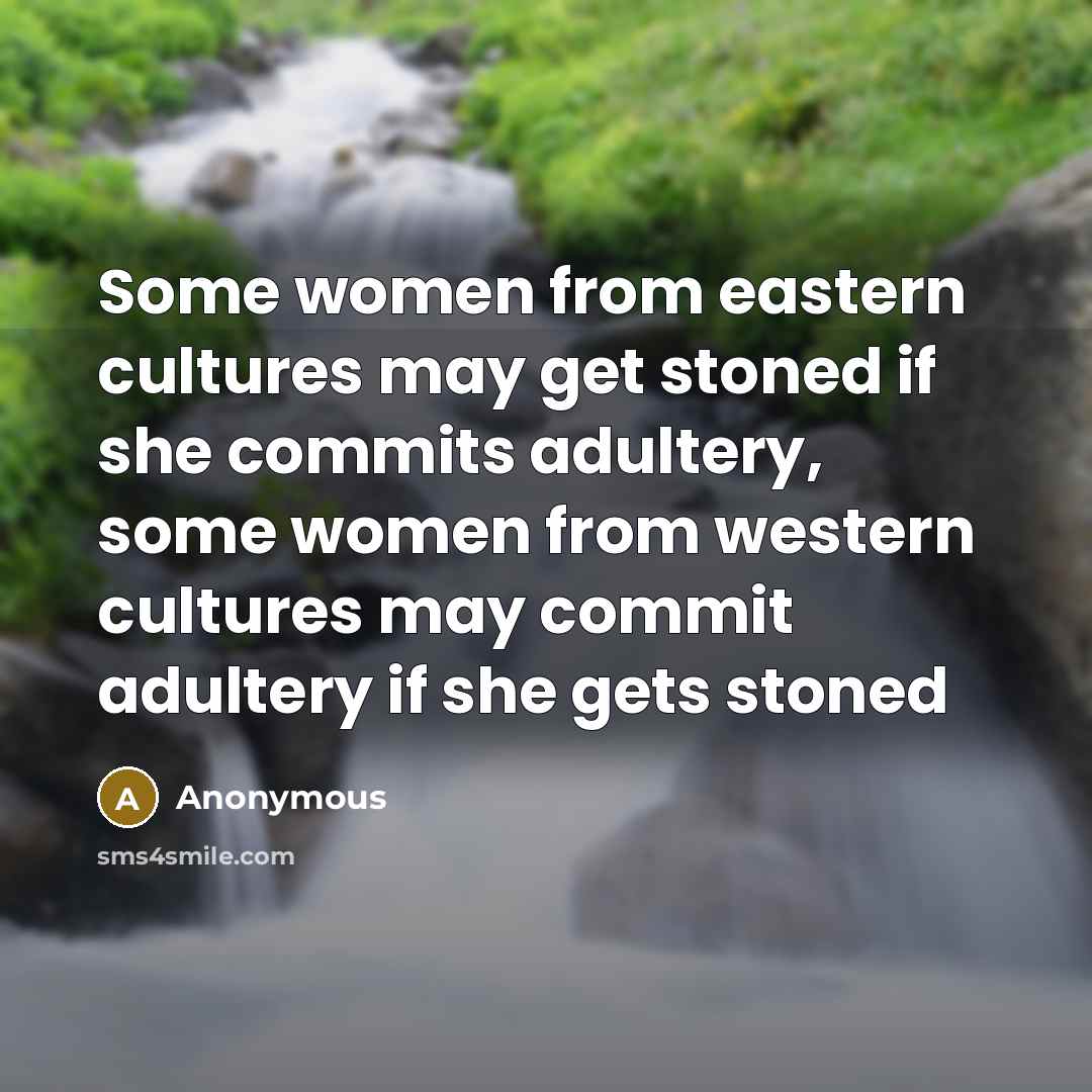 “Some women from eastern cultures may get stoned if she commits adultery, some women from western cultures may commit adultery if she gets stoned” quote by Anonymous