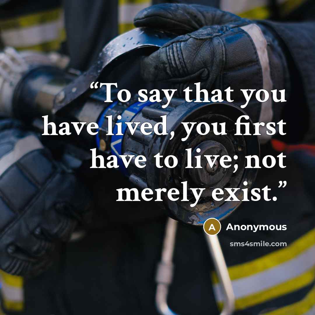 “To say that you have lived, you first have to live; not merely exist.” quote by Anonymous