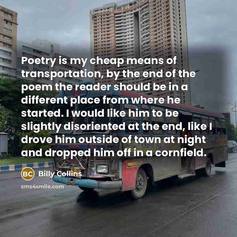 “Poetry is my cheap means of transportation, by the end…” quote by Billy Collins