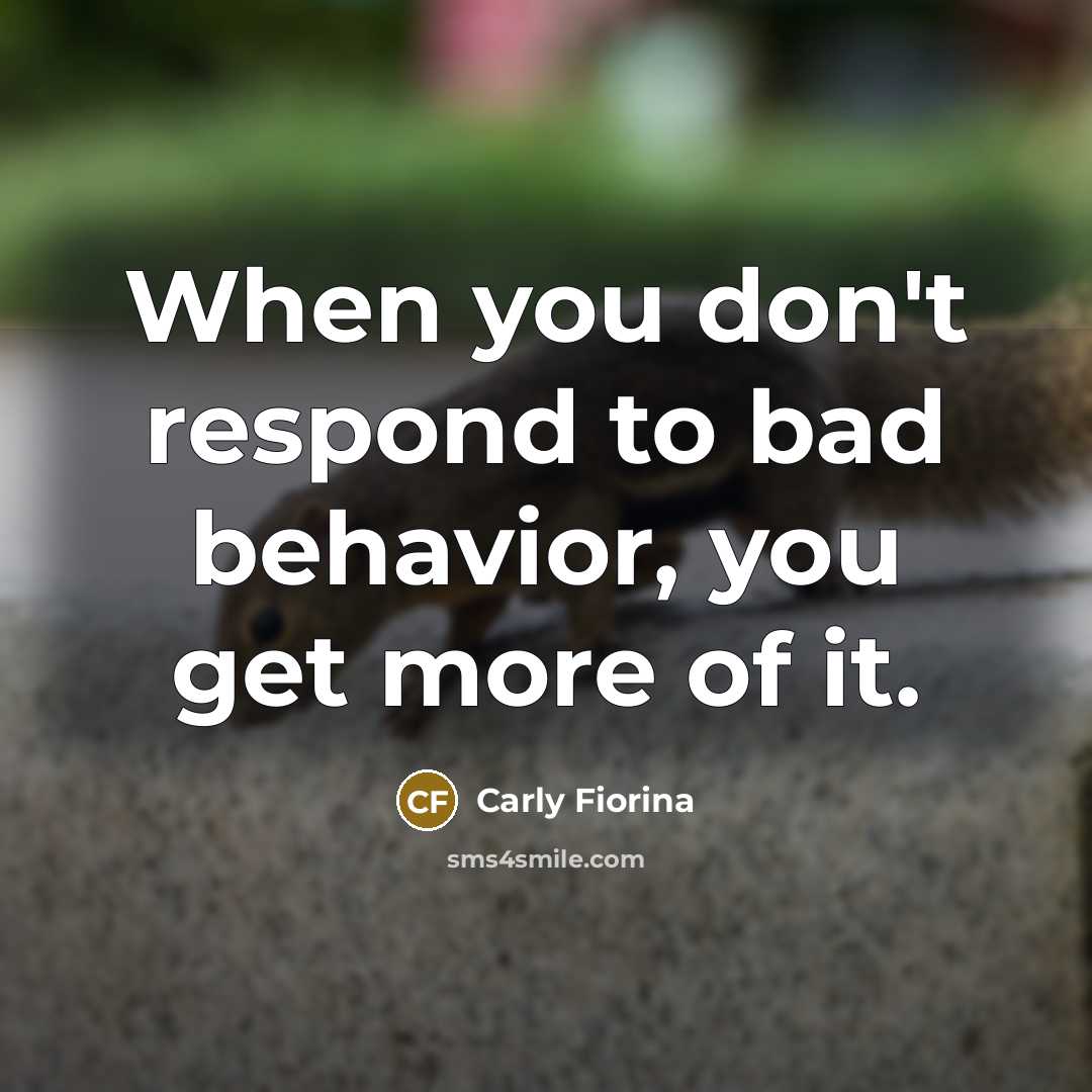 “When you don't respond to bad behavior, you get more…” quote by Carly Fiorina