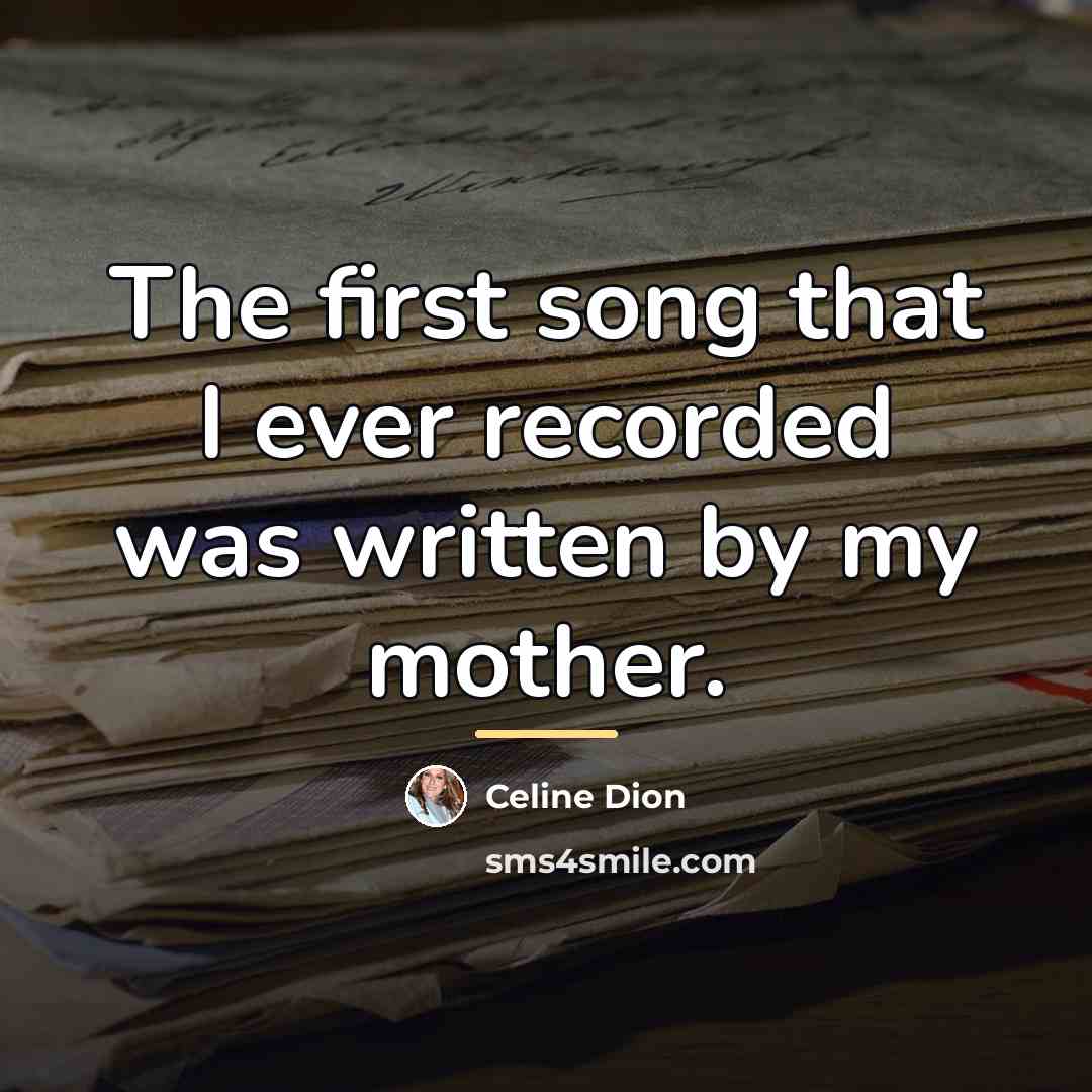 “The first song that I ever recorded was written by…” quote by Celine Dion