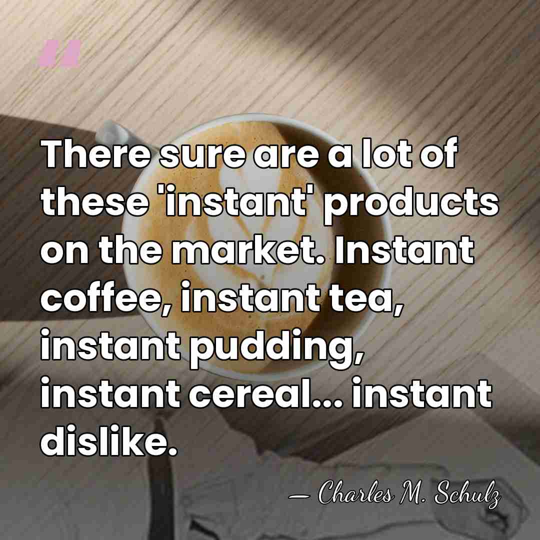 There sure are a lot of these 'instant' products on the market.&hellip; - Charles M. Schulz