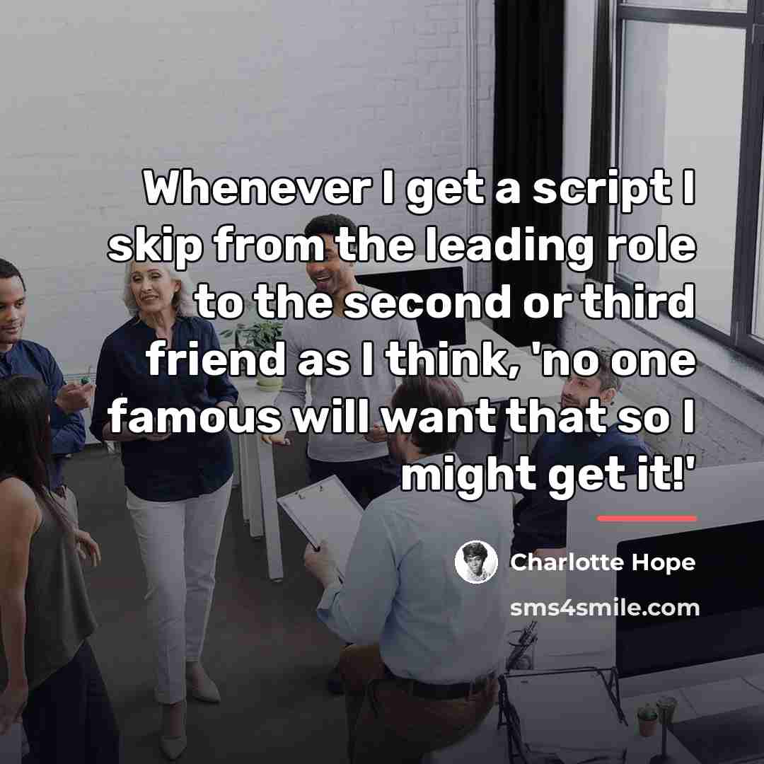 “Whenever I get a script I skip from the leading…” quote by Charlotte Hope
