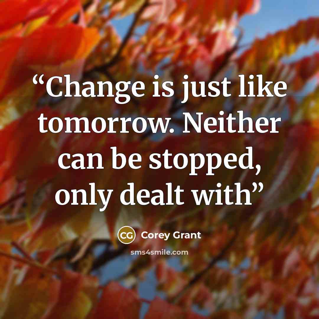 “Change is just like tomorrow. Neither can be stopped, only dealt with” quote by Corey Grant