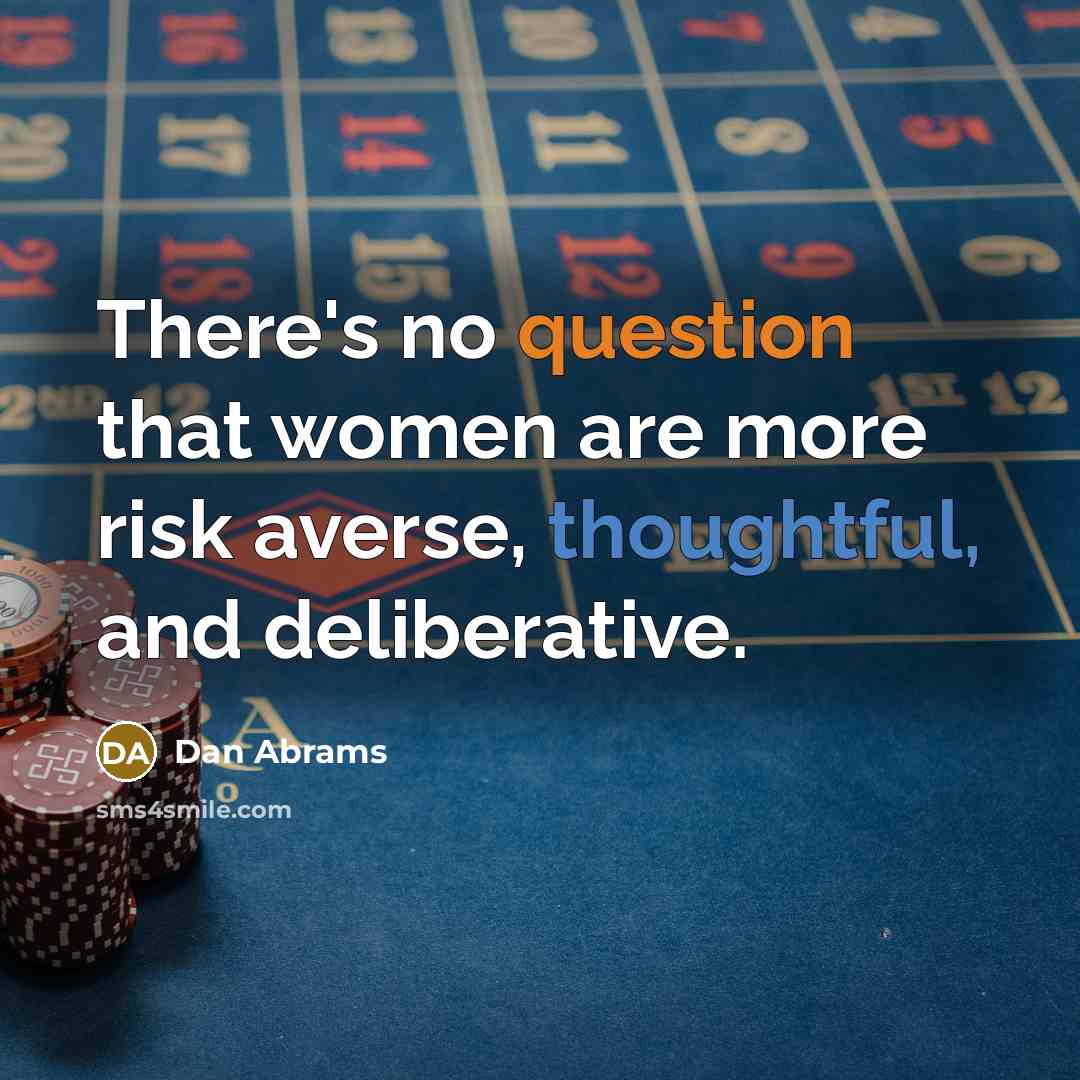 “There's no question that women are more risk averse, thoughtful, and deliberative.” quote by Dan Abrams