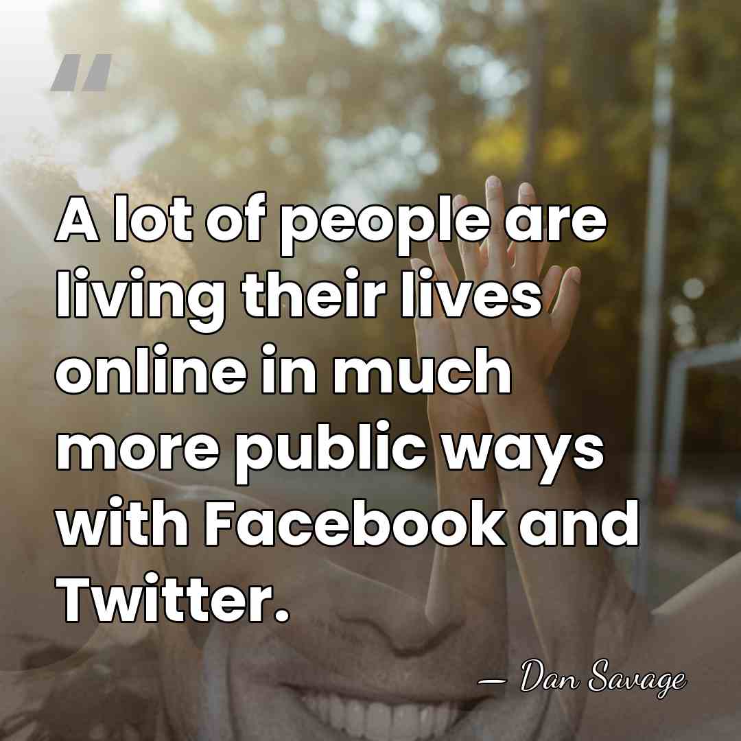 A lot of people are living their lives online in much more&hellip; - Dan Savage