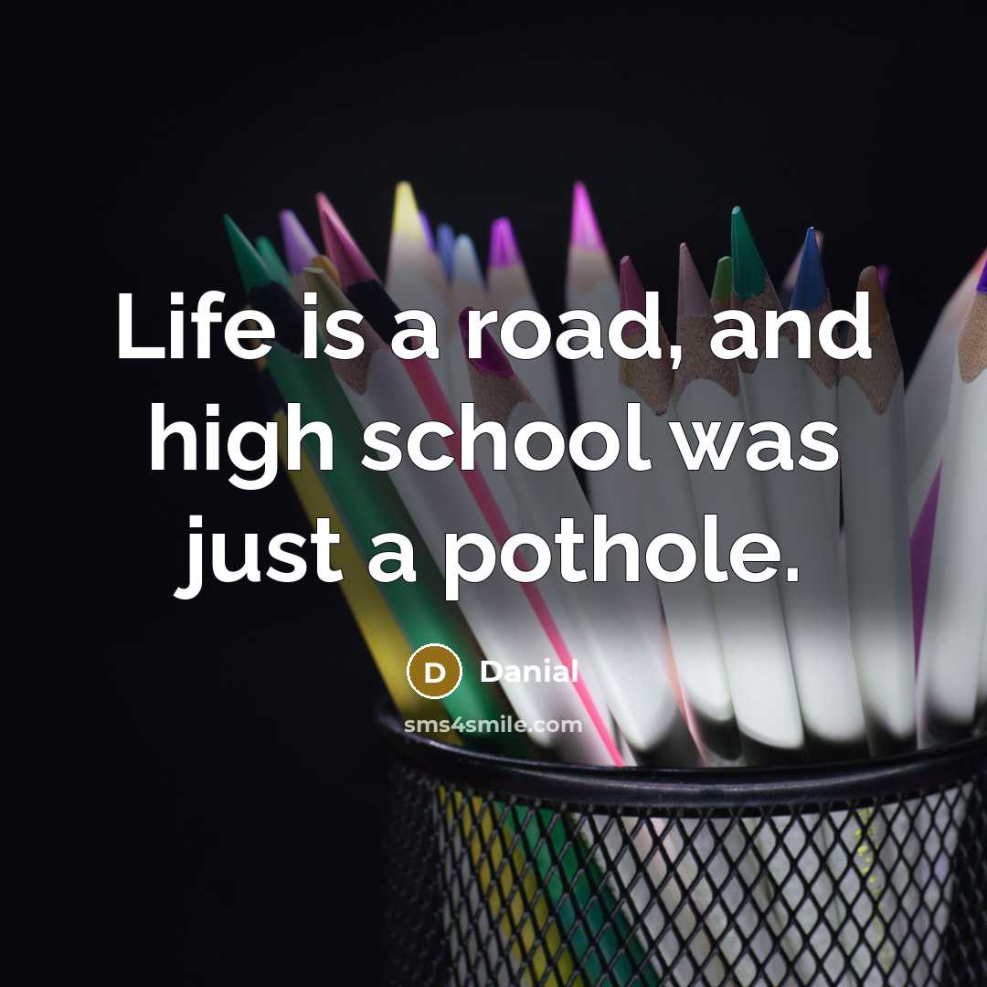 “Life is a road, and high school was just a…” quote by Danial
