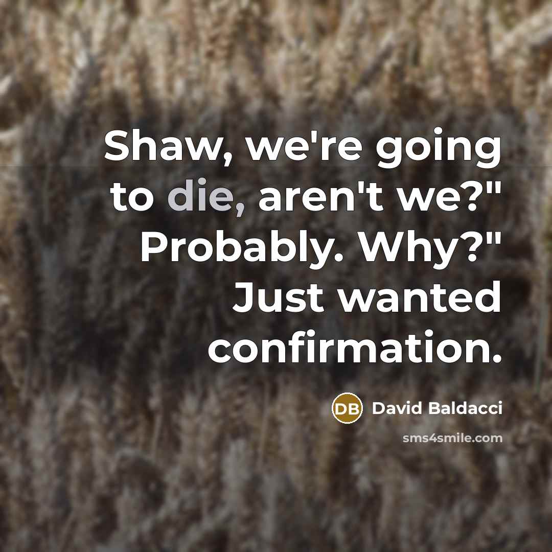 “Shaw, we're going to die, aren't we?" Probably. Why?" Just…” quote by David Baldacci