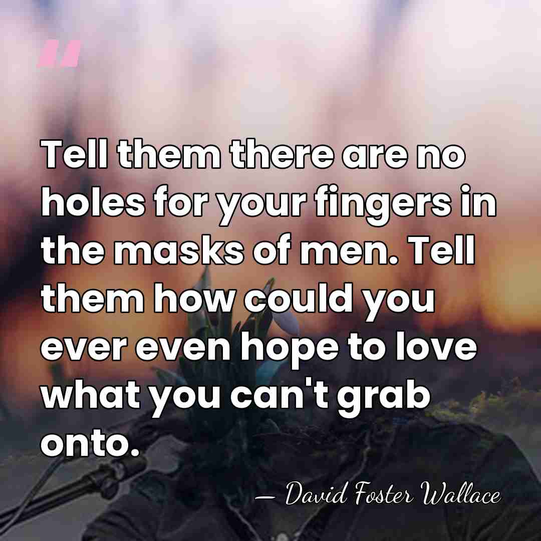 Tell them there are no holes for your fingers in the masks&hellip; - David Foster Wallace