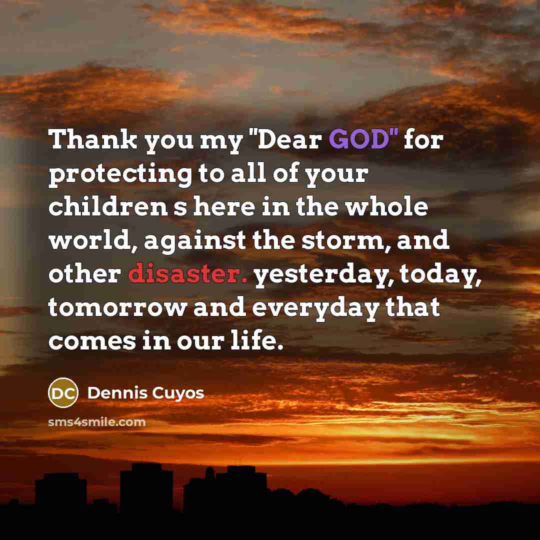 “Thank you my ''Dear GOD'' for protecting to all of your children s here in the whole world, against the storm, and other disaster. yesterday, today, tomorrow and everyday that comes in our life.” quote by Dennis Cuyos