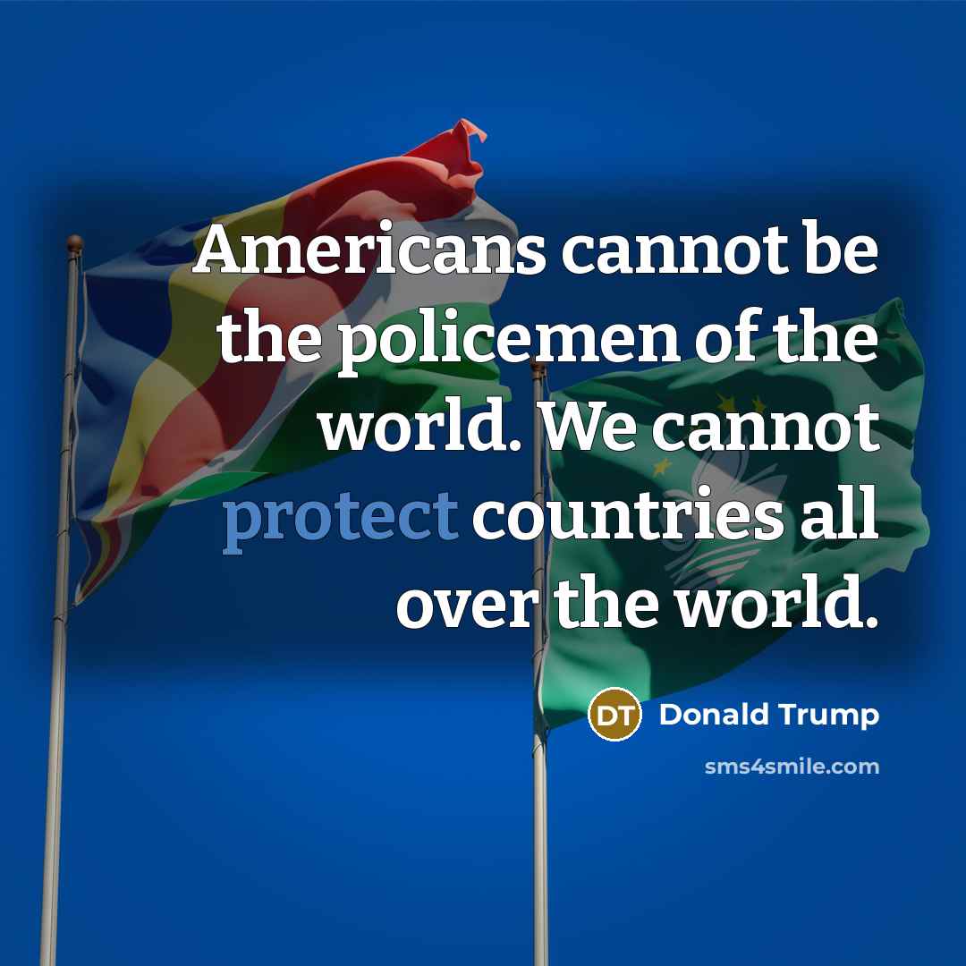 “Americans cannot be the policemen of the world. We cannot…” quote by Donald Trump