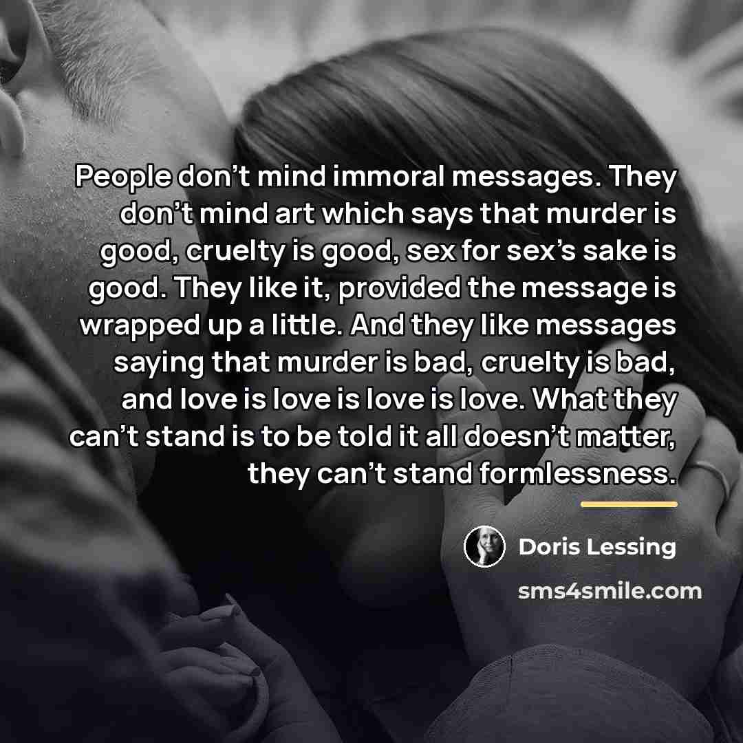 “People don't mind immoral messages. They don't mind art which…” quote by Doris Lessing