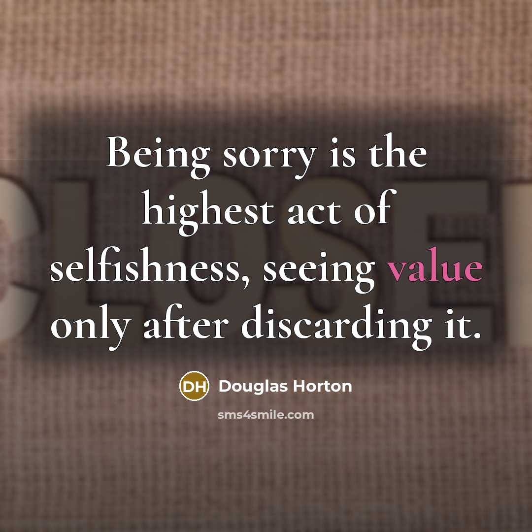 “Being sorry is the highest act of selfishness, seeing value…” quote by Douglas Horton