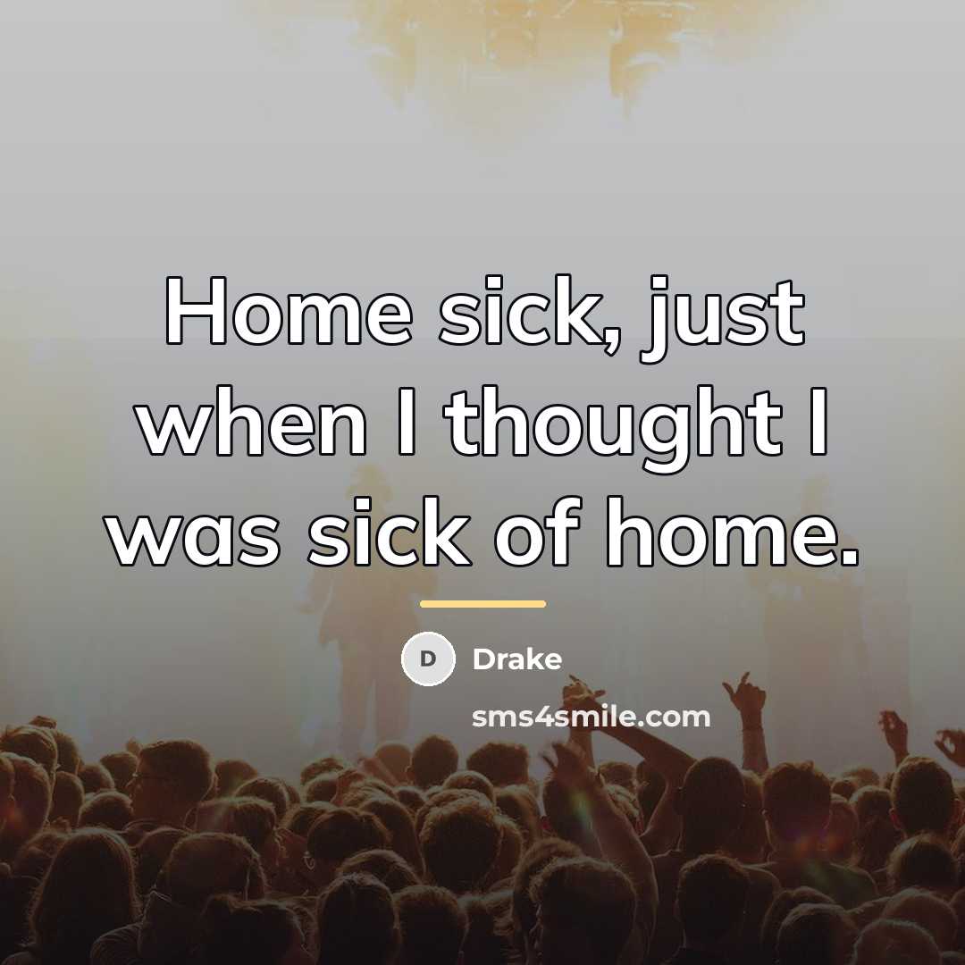 “Home sick, just when I thought I was sick of…” quote by Drake