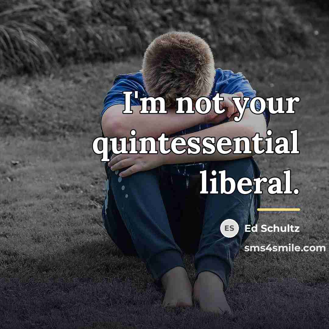 “I'm not your quintessential liberal.…” quote by Ed Schultz