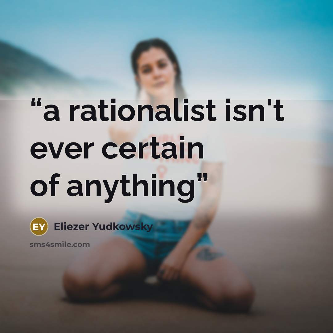 “a rationalist isn't ever certain of anything” quote by Eliezer Yudkowsky